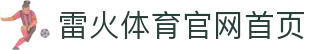雷火体育官网首页 - (中国)德阳雷火体育官网首页企业集团欢迎您